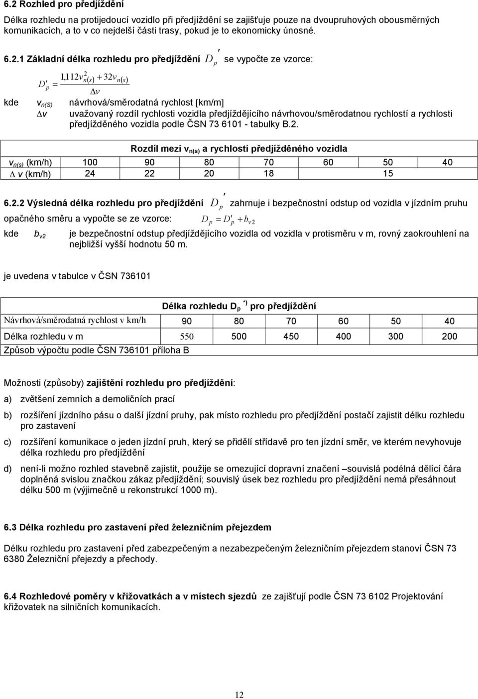 .1 Základní délka rozhledu pro předjíždění D p se vypočte ze vzorce: 1,11vn( s) + 3vn( s) D p = v kde v n(s) návrhová/směrodatná rychlost [km/m] v uvažovaný rozdíl rychlosti vozidla předjíždějícího