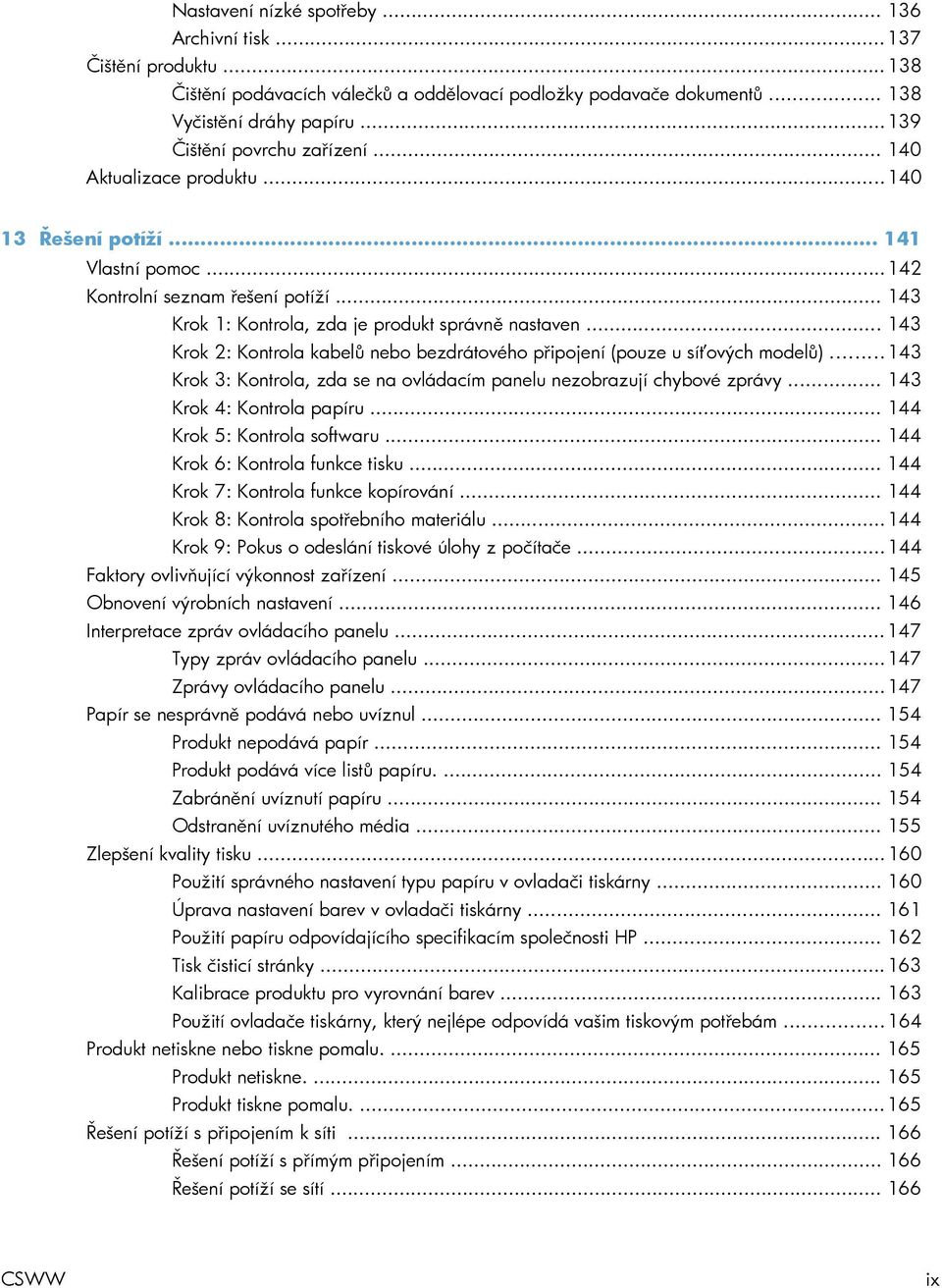 .. 143 Krok 2: Kontrola kabelů nebo bezdrátového připojení (pouze u síťových modelů)... 143 Krok 3: Kontrola, zda se na ovládacím panelu nezobrazují chybové zprávy... 143 Krok 4: Kontrola papíru.