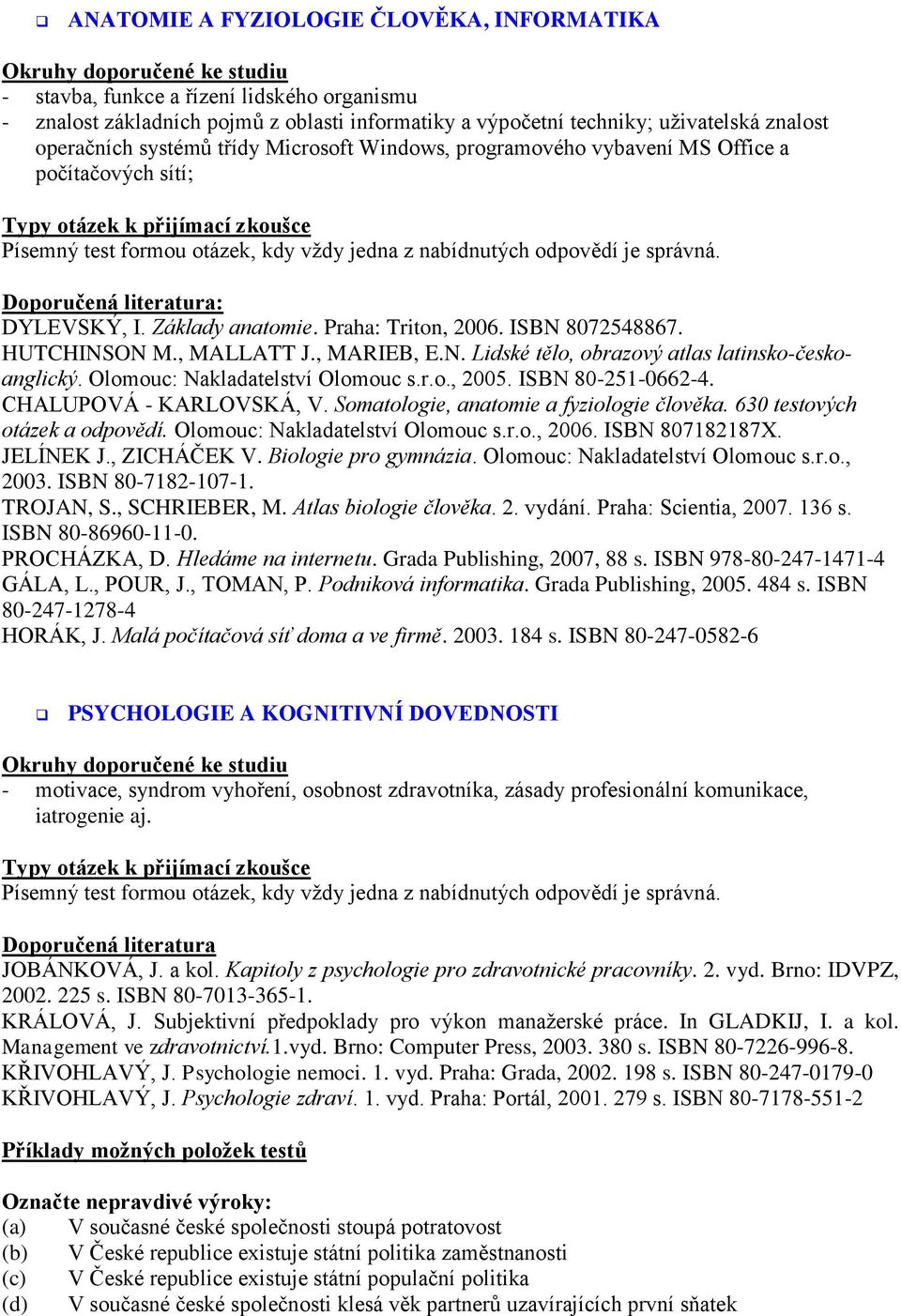 Olomouc: Nakladatelství Olomouc s.r.o., 2005. ISBN 80-251-0662-4. CHALUPOVÁ - KARLOVSKÁ, V. Somatologie, anatomie a fyziologie člověka. 630 testových otázek a odpovědí.