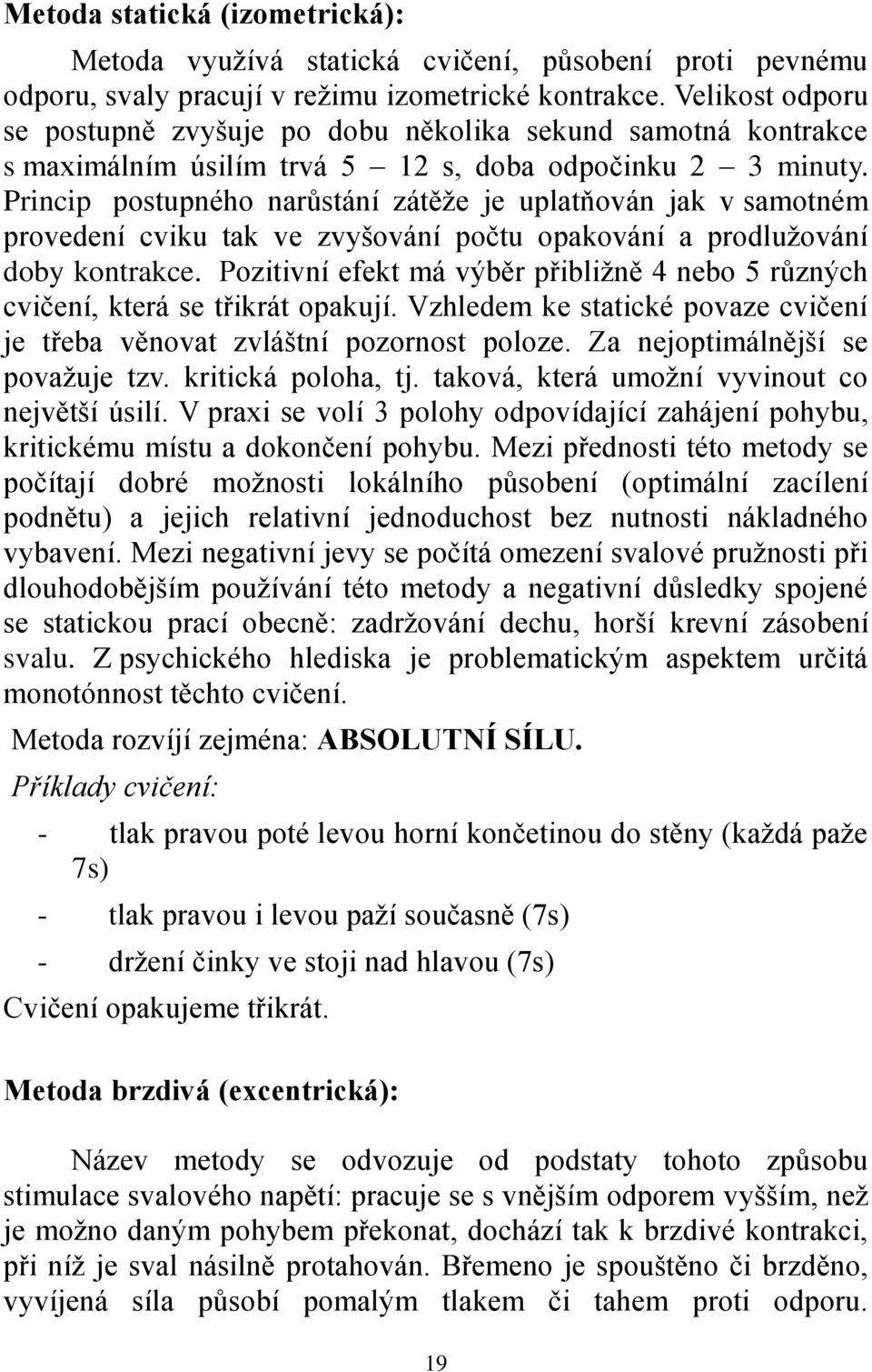 Princip postupného narůstání zátěže je uplatňován jak v samotném provedení cviku tak ve zvyšování počtu opakování a prodlužování doby kontrakce.