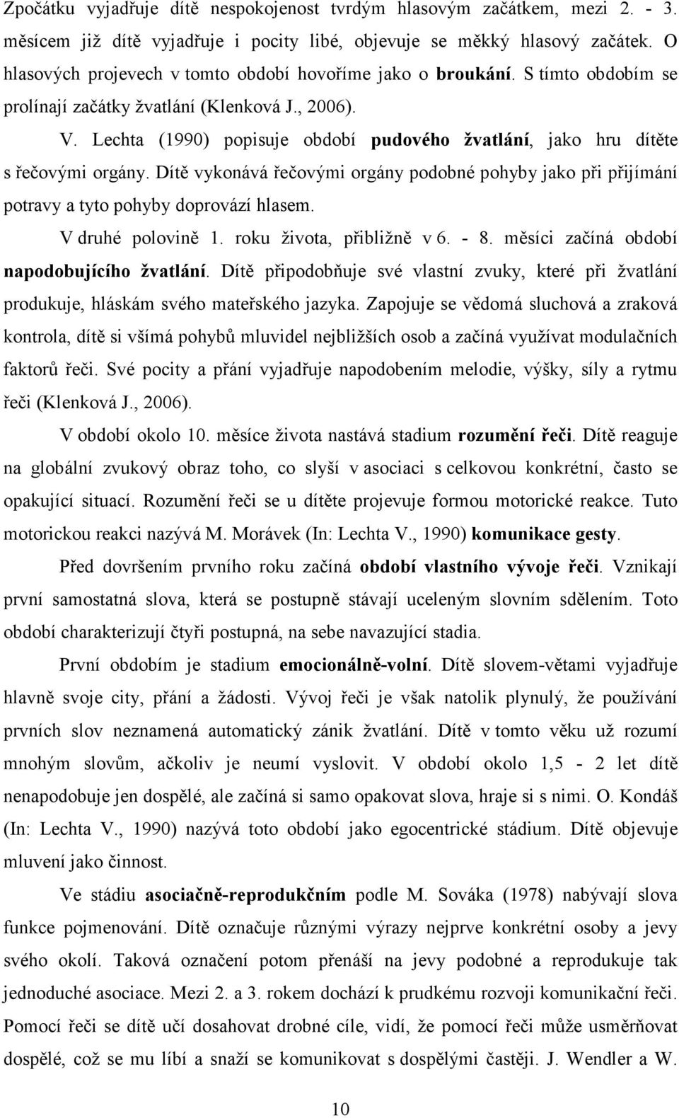 Lechta (1990) popisuje období pudového žvatlání, jako hru dítěte s řečovými orgány. Dítě vykonává řečovými orgány podobné pohyby jako při přijímání potravy a tyto pohyby doprovází hlasem.