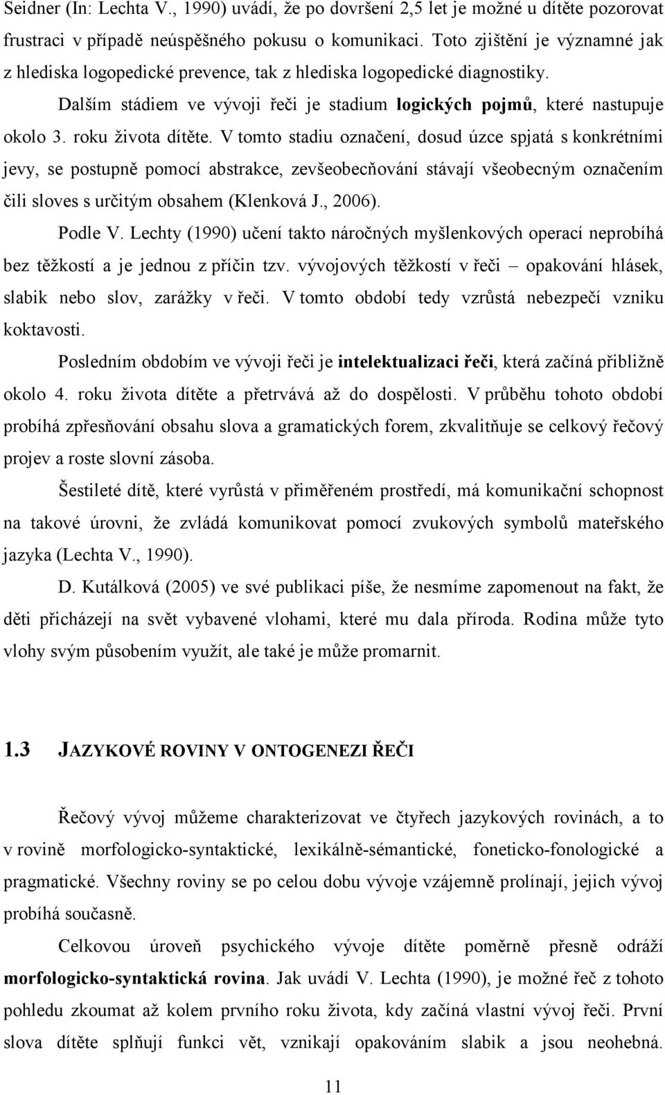 roku života dítěte. V tomto stadiu označení, dosud úzce spjatá s konkrétními jevy, se postupně pomocí abstrakce, zevšeobecňování stávají všeobecným označením čili sloves s určitým obsahem (Klenková J.