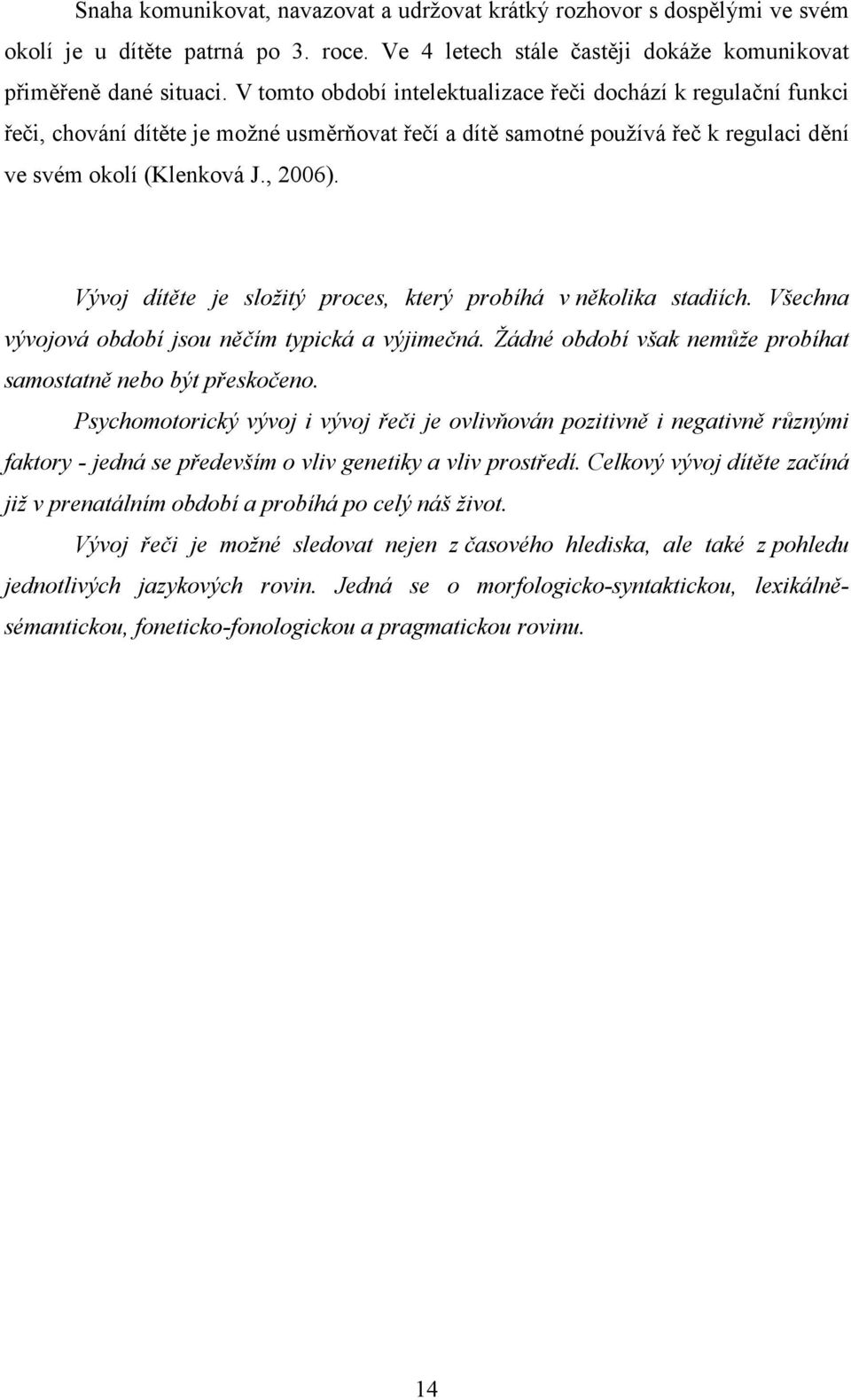 Vývoj dítěte je složitý proces, který probíhá v několika stadiích. Všechna vývojová období jsou něčím typická a výjimečná. Žádné období však nemůže probíhat samostatně nebo být přeskočeno.