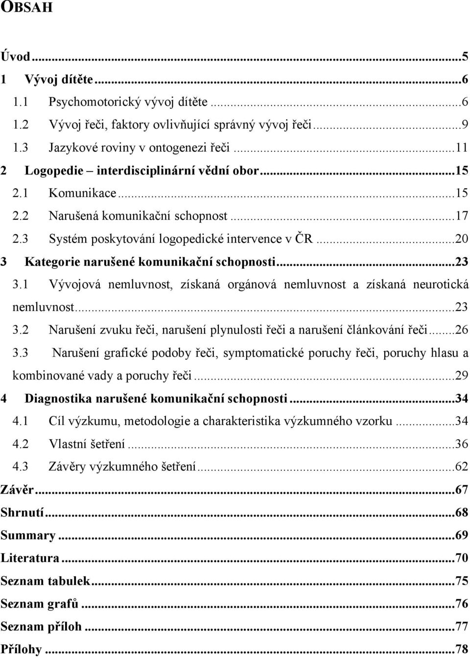 .. 20 3 Kategorie narušené komunikační schopnosti... 23 3.1 Vývojová nemluvnost, získaná orgánová nemluvnost a získaná neurotická nemluvnost... 23 3.2 Narušení zvuku řeči, narušení plynulosti řeči a narušení článkování řeči.