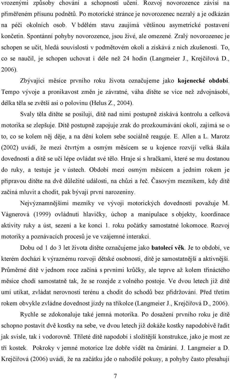 Zralý novorozenec je schopen se učit, hledá souvislosti v podmětovém okolí a získává z nich zkušenosti. To, co se naučil, je schopen uchovat i déle než 24 hodin (Langmeier J., Krejčířová D., 2006).