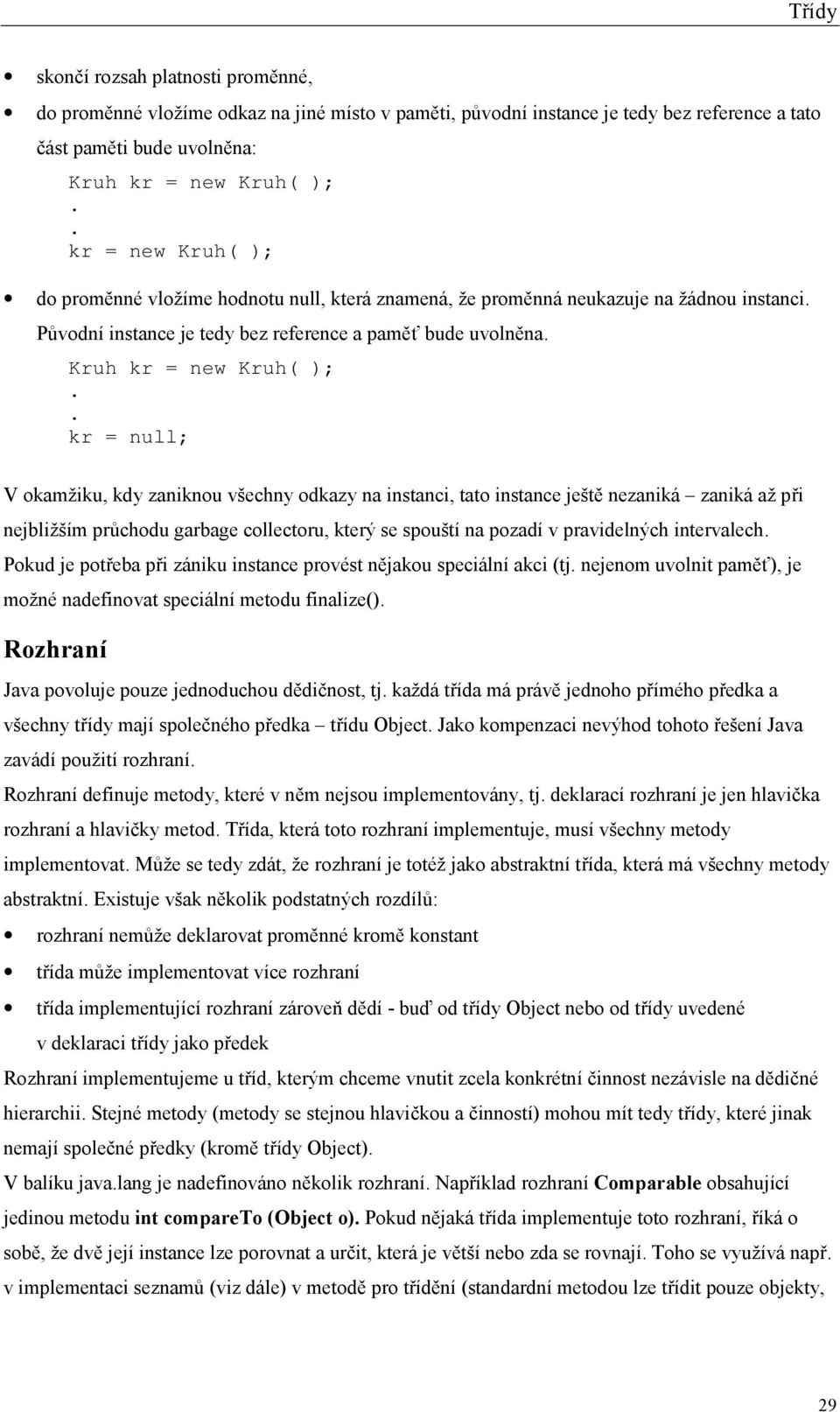 . kr = null; V okamžiku, kdy zaniknou všechny odkazy na instanci, tato instance ještě nezaniká zaniká až při nejbližším průchodu garbage collectoru, který se spouští na pozadí v pravidelných