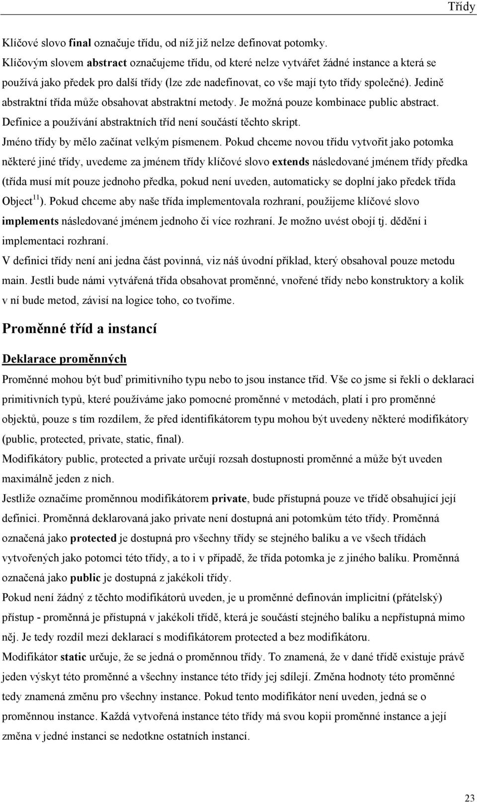 Jedině abstraktní třída může obsahovat abstraktní metody. Je možná pouze kombinace public abstract. Definice a používání abstraktních tříd není součástí těchto skript.