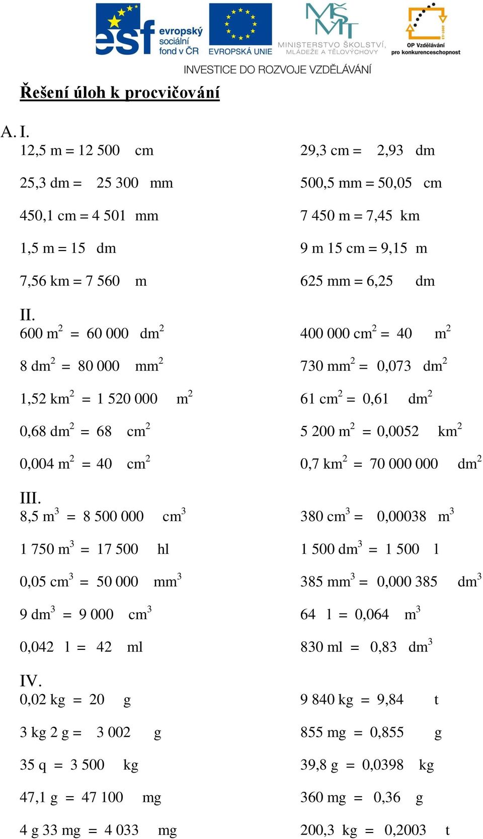 8,5 m 3 = 8 500 000 cm 3 1 750 m 3 = 17 500 hl 0,05 cm 3 = 50 000 mm 3 9 dm 3 = 9 000 cm 3 0,042 l = 42 ml IV.