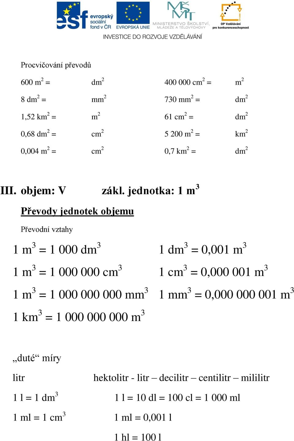 jednotka: 1 m 3 Převody jednotek objemu Převodní vztahy 1 m 3 = 1 000 dm 3 1 m 3 = 1 000 000 cm 3 1 m 3 = 1 000 000 000 mm 3 1 km 3 = 1 000