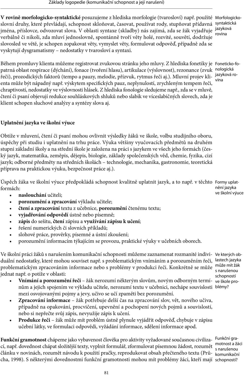 V oblasti syntaxe (skladby) nás zajímá, zda se žák vyjadřuje verbálně či nikoli, zda mluví jednoslovně, spontánně tvoří věty holé, rozvité, souvětí, dodržuje slovosled ve větě, je schopen zopakovat