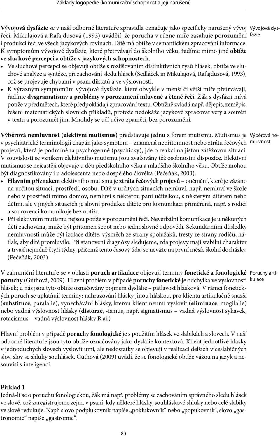 K symptomům vývojové dysfázie, které přetrvávají do školního věku, řadíme mimo jiné obtíže ve sluchové percepci a obtíže v jazykových schopnostech.