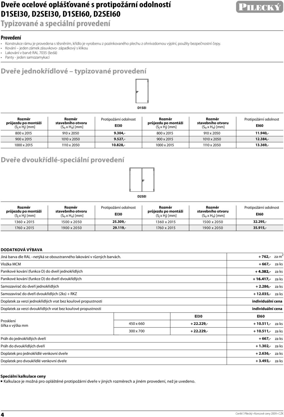 Kování jeden zámek zásuvkovo- západkový s klikou Lakování v barvě RL 7035 (šedá) Panty - jeden samozamykací Dveře jednokřídlové typizované provedení D1SEI ( x H j) [mm] 800 x 2015 900 x 2015 1000 x