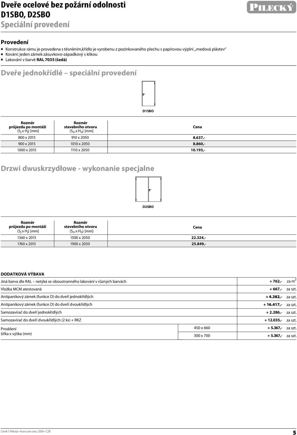 1010 x 2050 1110 x 2050 Drzwi dwuskrzydłowe - wykonanie specjalne D2SO ( SxH j j) [mm] 1360 x 2015 1760 x 2015 ( x) [mm] 1500 x 2050 1900 x 2050 Cena Cena 8.637,- 8.860,- 10.193,- 22.324,- 25.