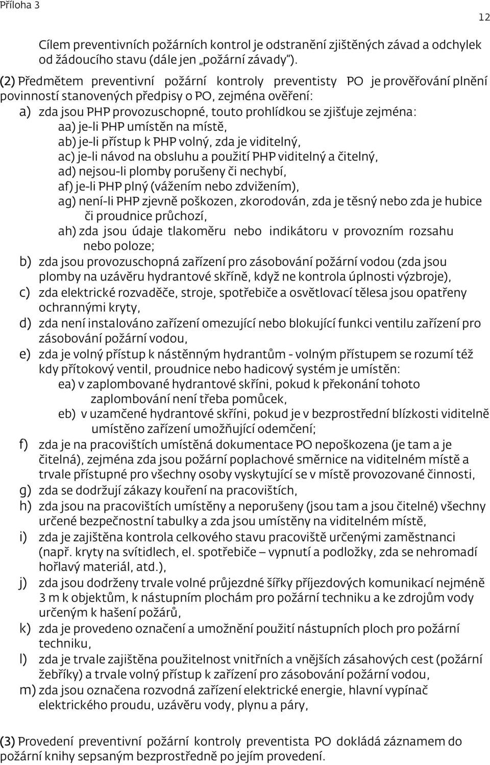 zejména: aa) je-li PHP umístěn na místě, ab) je-li přístup k PHP volný, zda je viditelný, ac) je-li návod na obsluhu a použití PHP viditelný a čitelný, ad) nejsou-li plomby porušeny či nechybí, af)