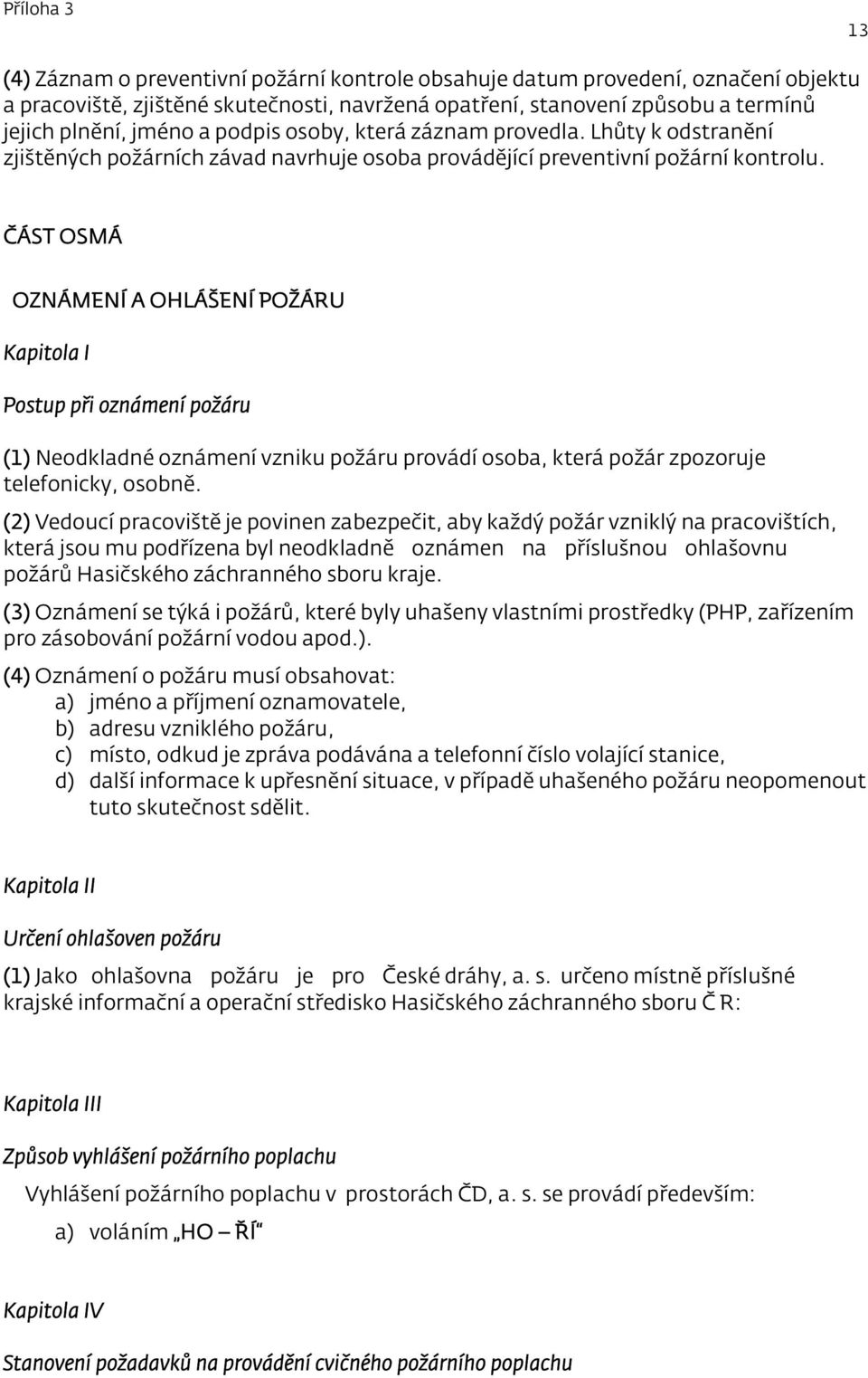 ČÁST OSMÁ OZNÁMENÍ A OHLÁŠENÍ POŽÁRU Kapitola I Postup při oznámení požáru (1) Neodkladné oznámení vzniku požáru provádí osoba, která požár zpozoruje telefonicky, osobně.