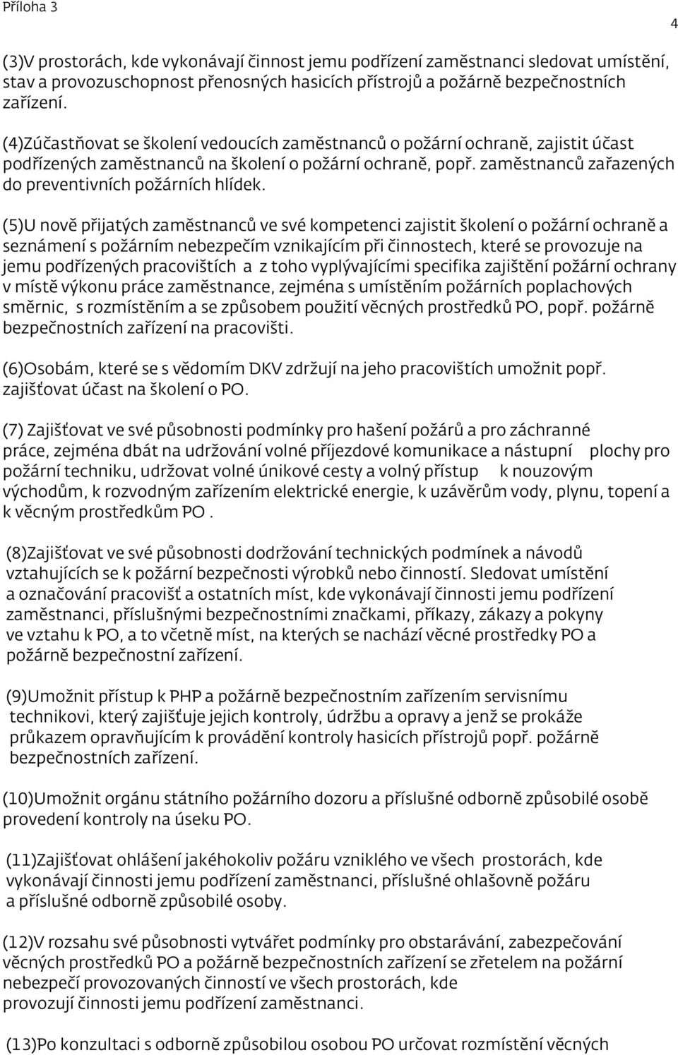 (5)U nově přijatých zaměstnanců ve své kompetenci zajistit školení o požární ochraně a seznámení s požárním nebezpečím vznikajícím při činnostech, které se provozuje na jemu podřízených pracovištích