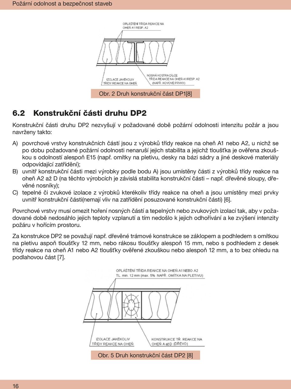 třídy reakce na oheň A1 nebo A2, u nichž se po dobu požadované požární odolnosti nenaruší jejich stabilita a jejichž tloušťka je ověřena zkouškou s odolností alespoň E15 (např.