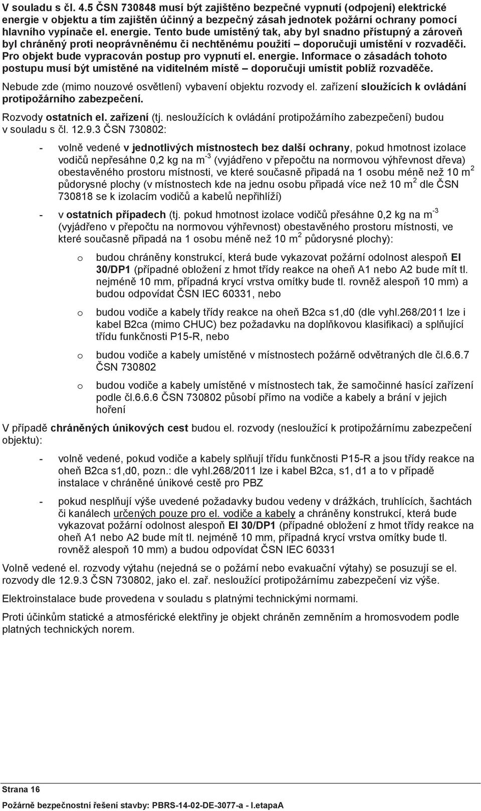 Pro objekt bude vypracován postup pro vypnutí el. energie. Informace o zásadách tohoto postupu musí být umístěné na viditelném místě doporučuji umístit poblíž rozvaděče.