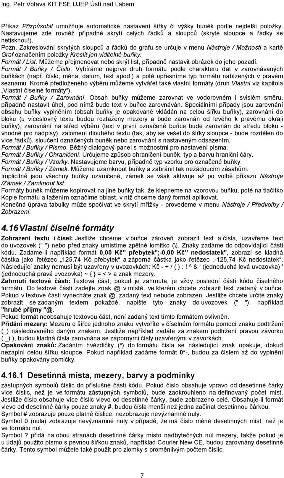 Můžeme přejmenovat nebo skrýt list, případně nastavit obrázek do jeho pozadí. Formát / Buňky / Číslo. Vybíráme nejprve druh formátu podle charakteru dat v zarovnávaných buňkách (např.