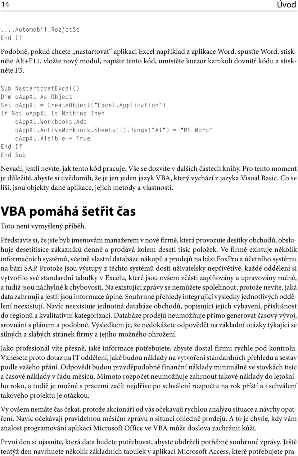 a stiskněte F5. Sub NastartovatExcel() Dim oappxl As Object Set oappxl = CreateObject( Excel.Application ) If Not oappxl Is Nothing Then oappxl.workbooks.add oappxl.activeworkbook.sheets(1).