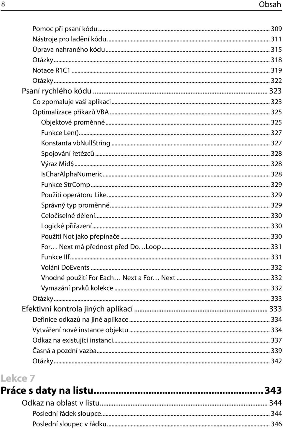 .. 329 Použití operátoru Like... 329 Správný typ proměnné... 329 Celočíselné dělení... 330 Logické přiřazení... 330 Použití Not jako přepínače... 330 For Next má přednost před Do Loop... 331 Funkce IIf.
