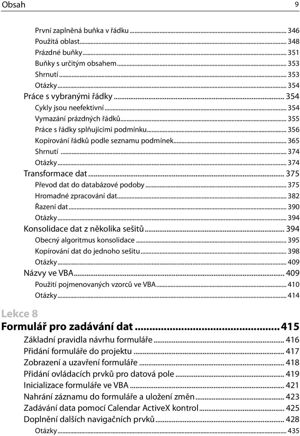 .. 375 Převod dat do databázové podoby... 375 Hromadné zpracování dat... 382 Řazení dat... 390 Otázky... 394 Konsolidace dat z několika sešitů... 394 Obecný algoritmus konsolidace.
