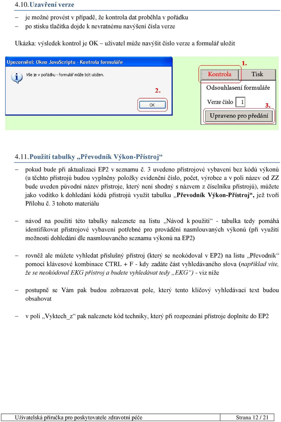 3 uvedeno přístrojové vybavení bez kódů výkonů (u těchto přístrojů budou vyplněny položky evidenční číslo, počet, výrobce a v poli název od ZZ bude uveden původní název přístroje, který není shodný s