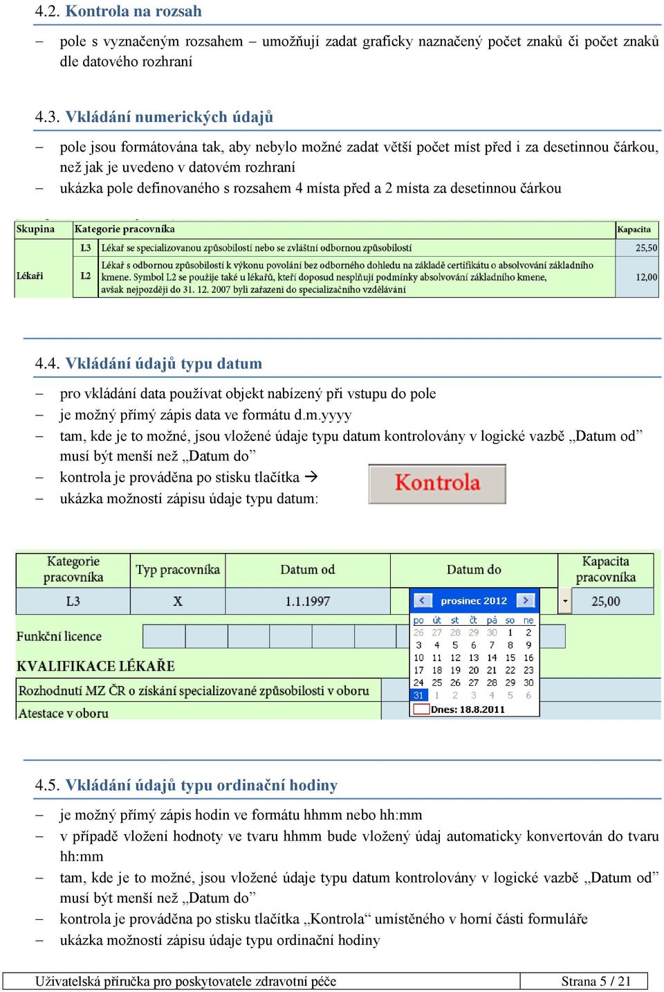 místa před a 2 místa za desetinnou čárkou 4.4. Vkládání údajů typu datum pro vkládání data používat objekt nabízený při vstupu do pole je možný přímý zápis data ve formátu d.m.yyyy tam, kde je to