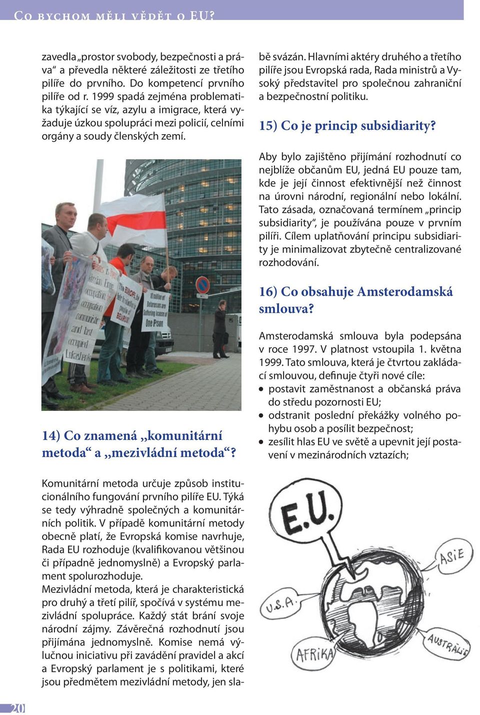 Komunitární metoda určuje způsob institucionálního fungování prvního pilíře EU. Týká se tedy výhradně společných a komunitárních politik.