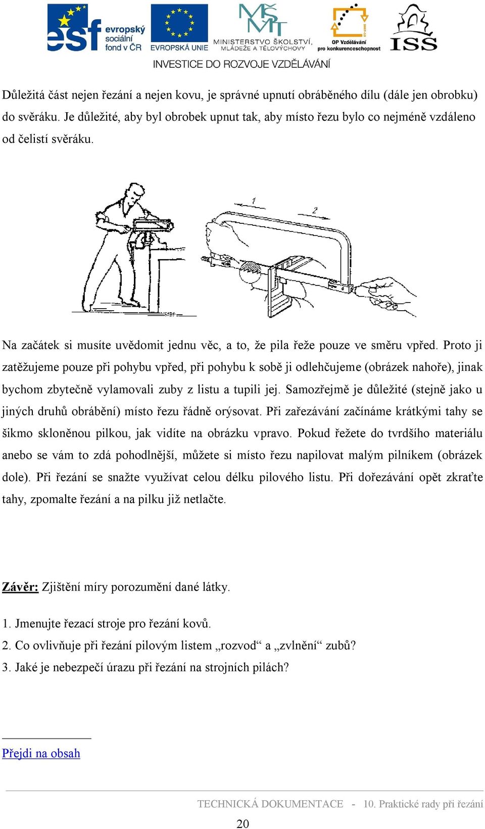 Proto ji zatěžujeme pouze při pohybu vpřed, při pohybu k sobě ji odlehčujeme (obrázek nahoře), jinak bychom zbytečně vylamovali zuby z listu a tupili jej.