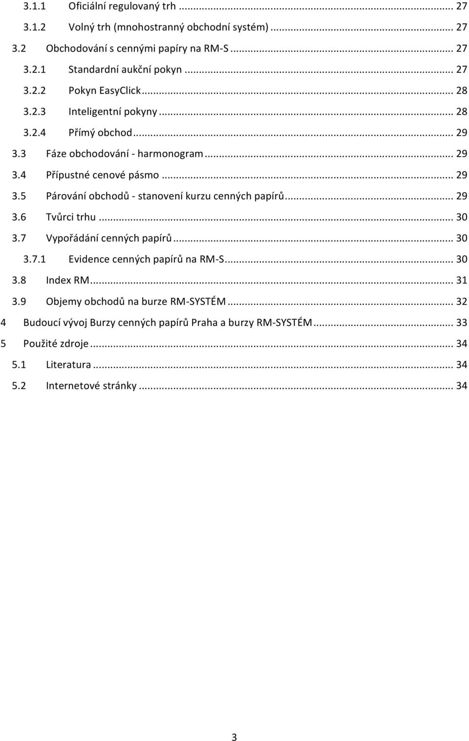 .. 29 3.6 Tvůrci trhu... 30 3.7 Vypořádání cenných papírů... 30 3.7.1 Evidence cenných papírů na RM- S... 30 3.8 Index RM... 31 3.9 Objemy obchodů na burze RM- SYSTÉM.