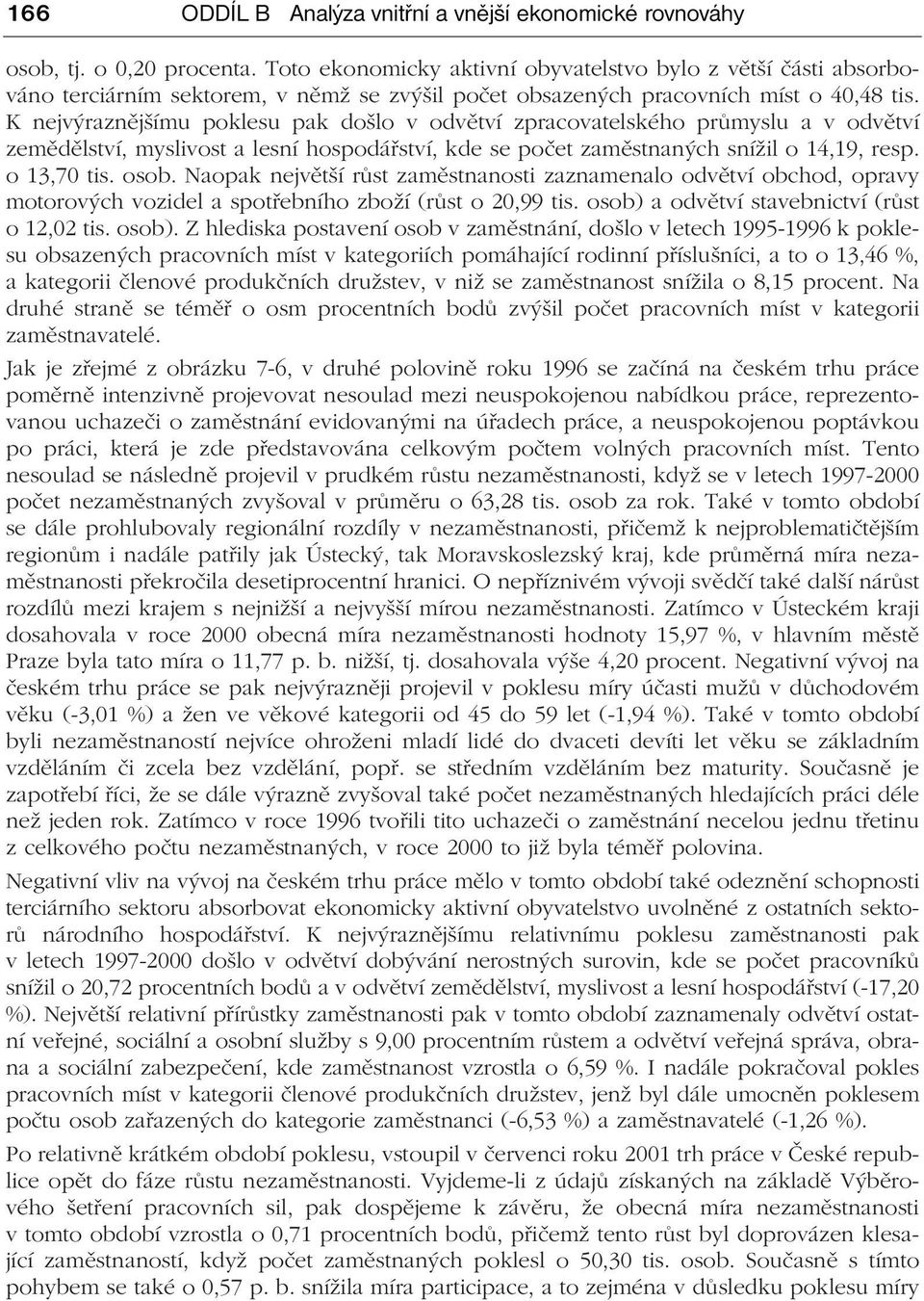 K nejvýraznějšímu poklesu pak došlo v odvětví zpracovatelského průmyslu a v odvětví zemědělství, myslivost a lesní hospodářství, kde se počet zaměstnaných snížil o 14,19, resp. o 13,70 tis. osob.