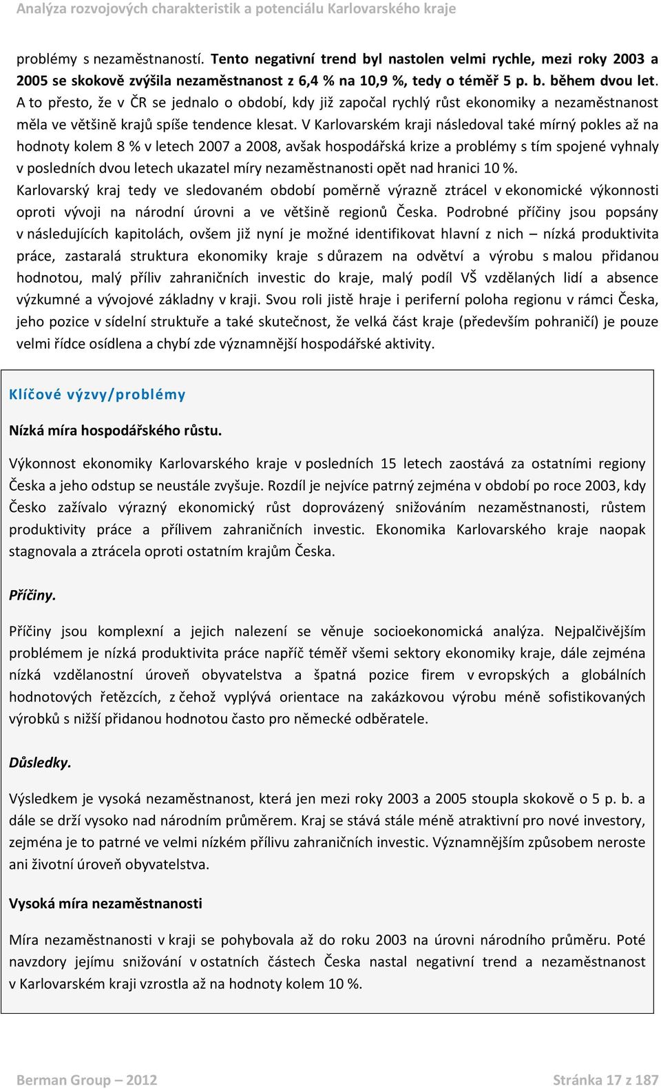 V Karlovarském kraji následoval také mírný pokles až na hodnoty kolem 8 % v letech 2007 a 2008, avšak hospodářská krize a problémy s tím spojené vyhnaly v posledních dvou letech ukazatel míry