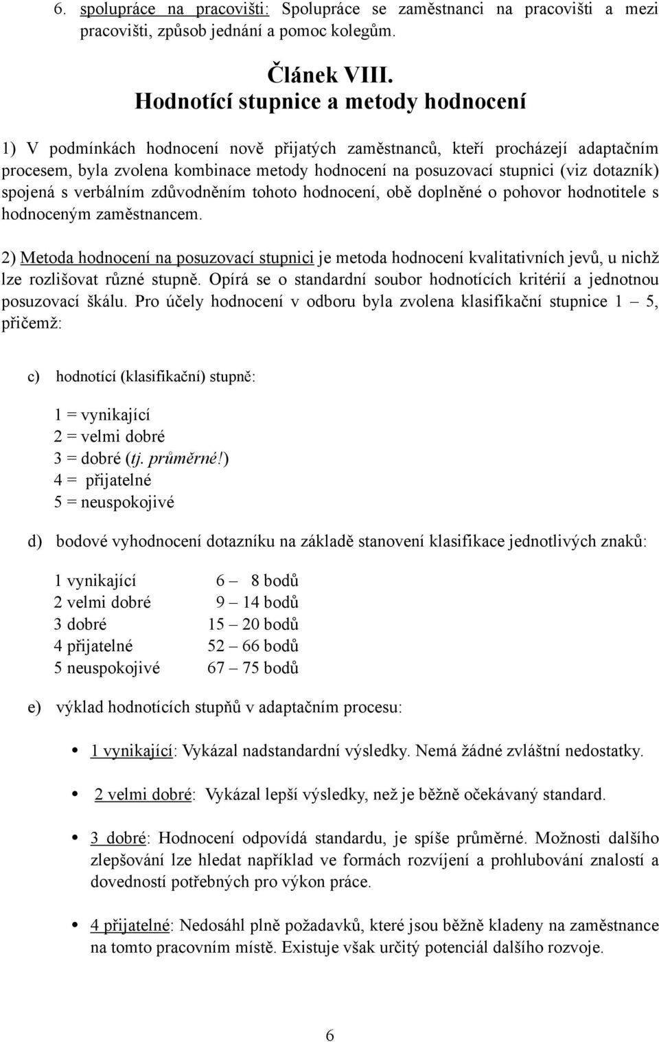 dotazník) spojená s verbálním zdůvodněním tohoto hodnocení, obě doplněné o pohovor hodnotitele s hodnoceným zaměstnancem.