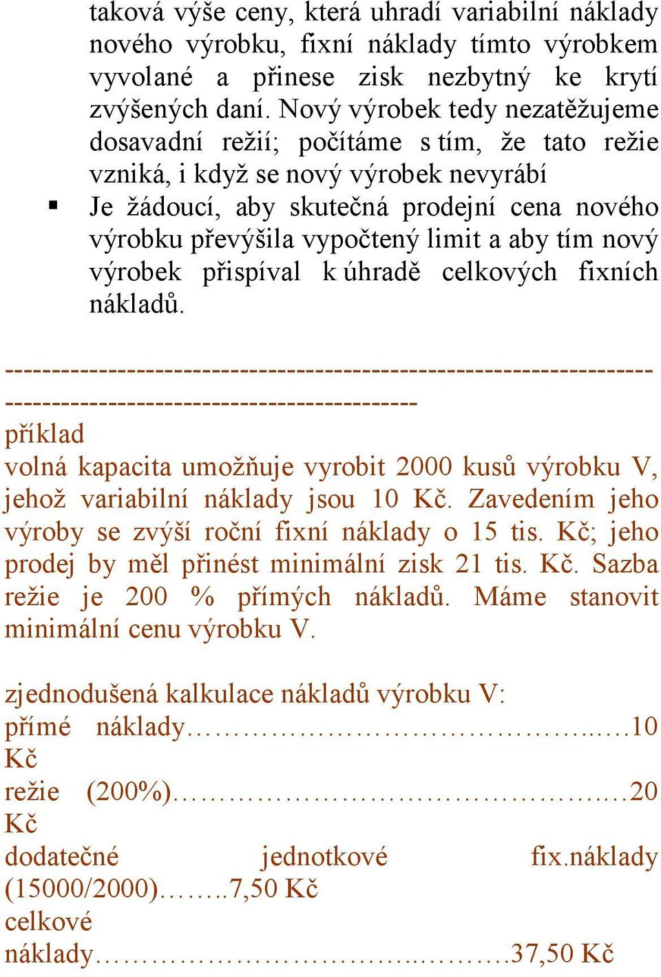 aby tím nový výrobek přispíval k úhradě celkových fixních nákladů. ------------------------- příklad volná kapacita umožňuje vyrobit 2000 kusů výrobku V, jehož variabilní náklady jsou 10 Kč.