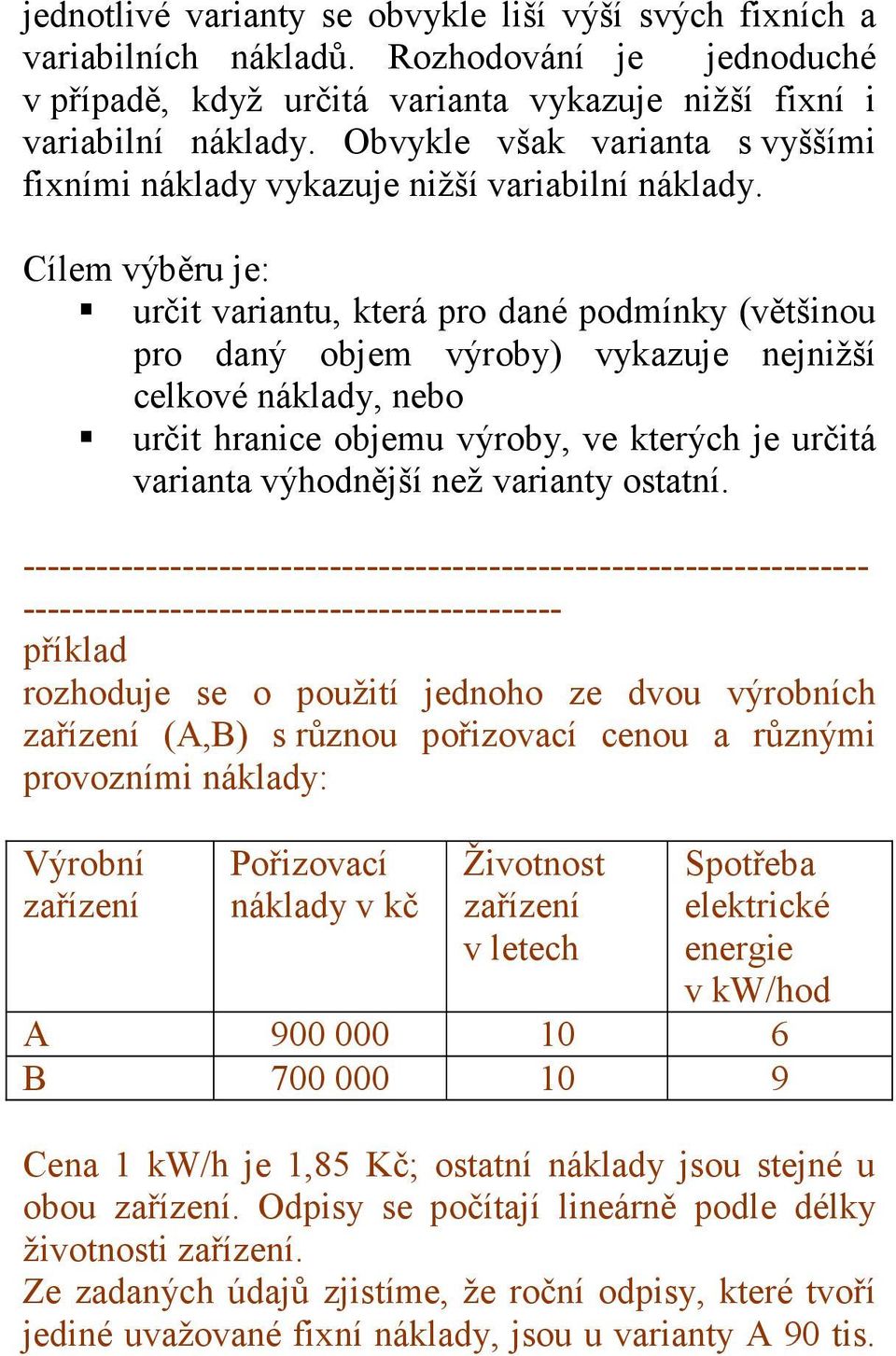 Cílem výběru je: určit variantu, která pro dané podmínky (většinou pro daný objem výroby) vykazuje nejnižší celkové náklady, nebo určit hranice objemu výroby, ve kterých je určitá varianta výhodnější