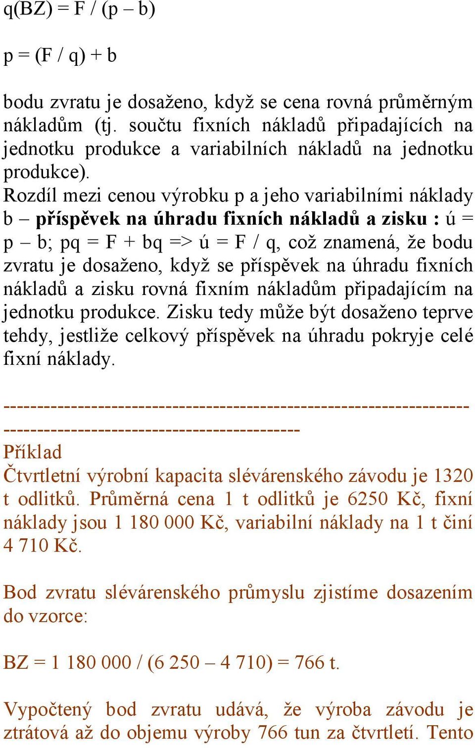 Rozdíl mezi cenou výrobku p a jeho variabilními náklady b příspěvek na úhradu fixních nákladů a zisku : ú = p b; pq = F + bq => ú = F / q, což znamená, že bodu zvratu je dosaženo, když se příspěvek