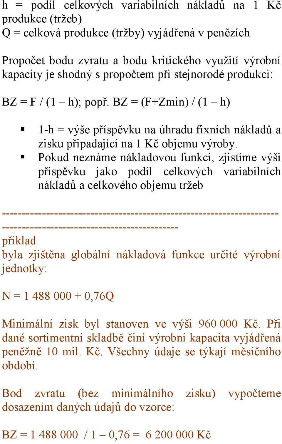 Pokud neznáme nákladovou funkci, zjistíme výši příspěvku jako podíl celkových variabilních nákladů a celkového objemu tržeb ------------------------- příklad byla zjištěna globální nákladová funkce
