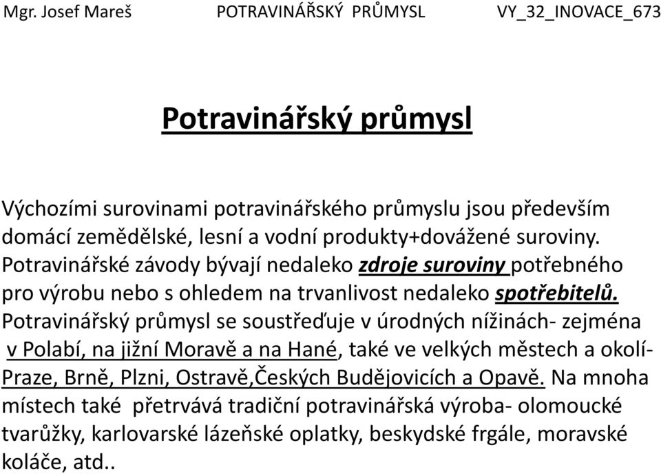 Potravinářský průmysl se soustřeďuje v úrodných nížinách- zejména v Polabí, na jižní Moravě a na Hané, také ve velkých městech a okolí- Praze, Brně, Plzni,