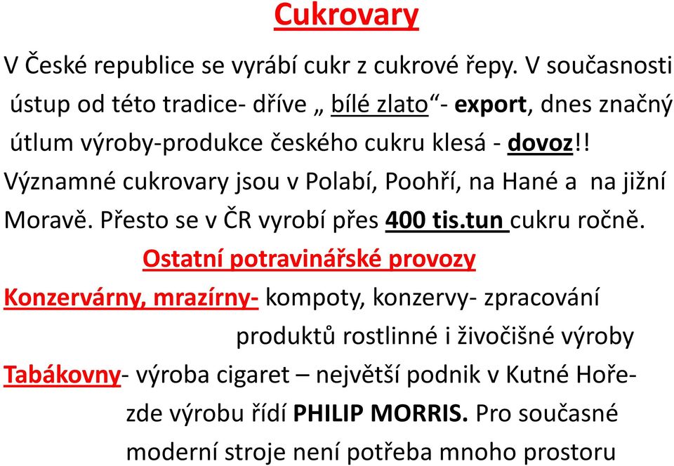 ! Významné cukrovary jsou v Polabí, Poohří, na Hané a na jižní Moravě. Přesto se v ČR vyrobí přes 400 tis.tun cukru ročně.