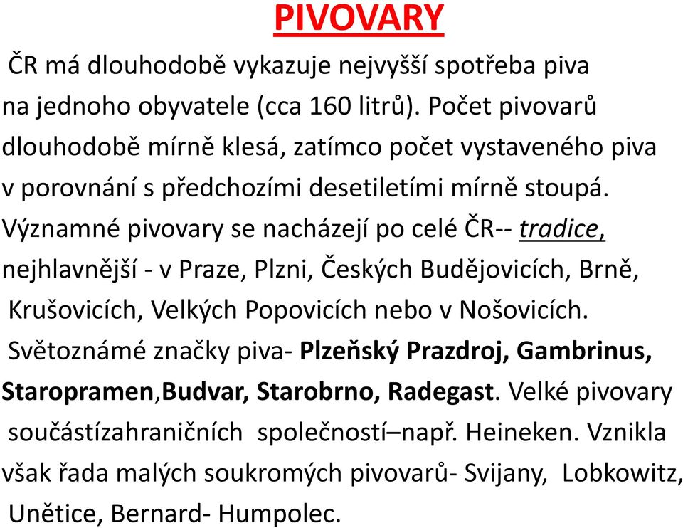 Významné pivovary se nacházejí po celé ČR-- tradice, nejhlavnější - v Praze, Plzni, Českých Budějovicích, Brně, Krušovicích, Velkých Popovicích nebo v