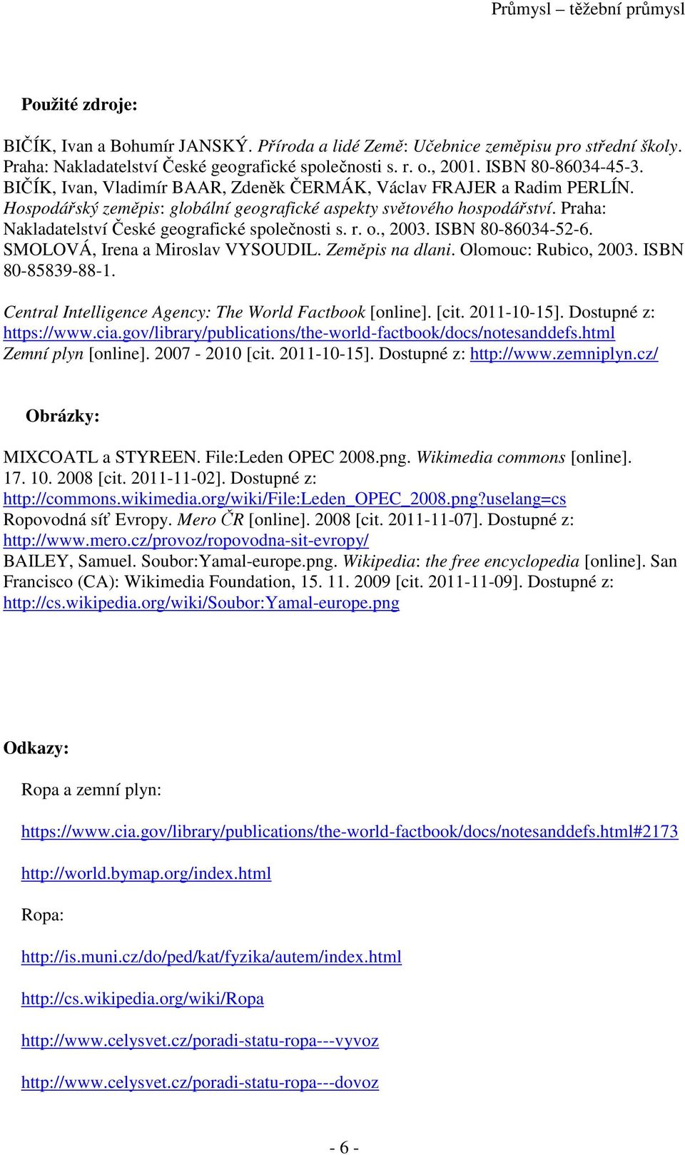 Praha: Nakladatelství České geografické společnosti s. r. o., 2003. ISBN 80-86034-52-6. SMOLOVÁ, Irena a Miroslav VYSOUDIL. Zeměpis na dlani. Olomouc: Rubico, 2003. ISBN 80-85839-88-1.