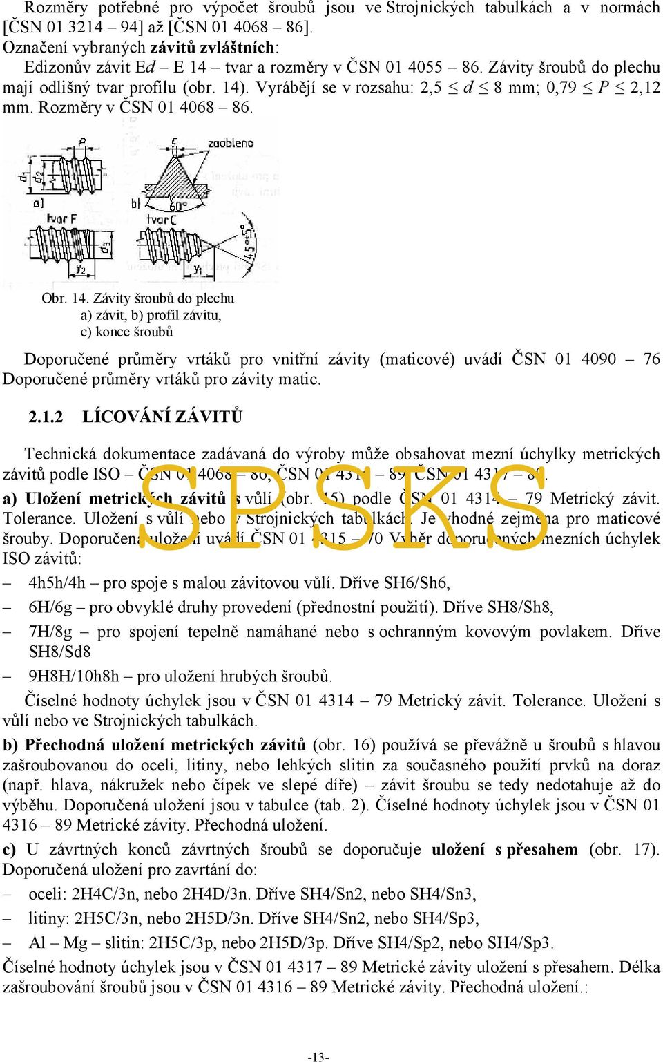 Vyrábějí se v rozsahu: 2,5 d 8 mm; 0,79 P 2,12 mm. Rozměry v ČSN 01 4068 86. Obr. 14.