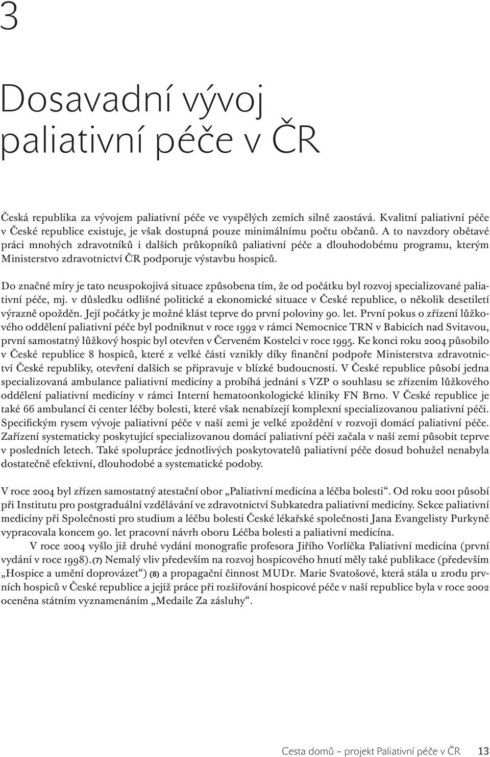 A to navzdory obětavé práci mnohých zdravotníků i dalších průkopníků paliativní péče a dlouhodobému programu, kterým Ministerstvo zdravotnictví ČR podporuje výstavbu hospiců.