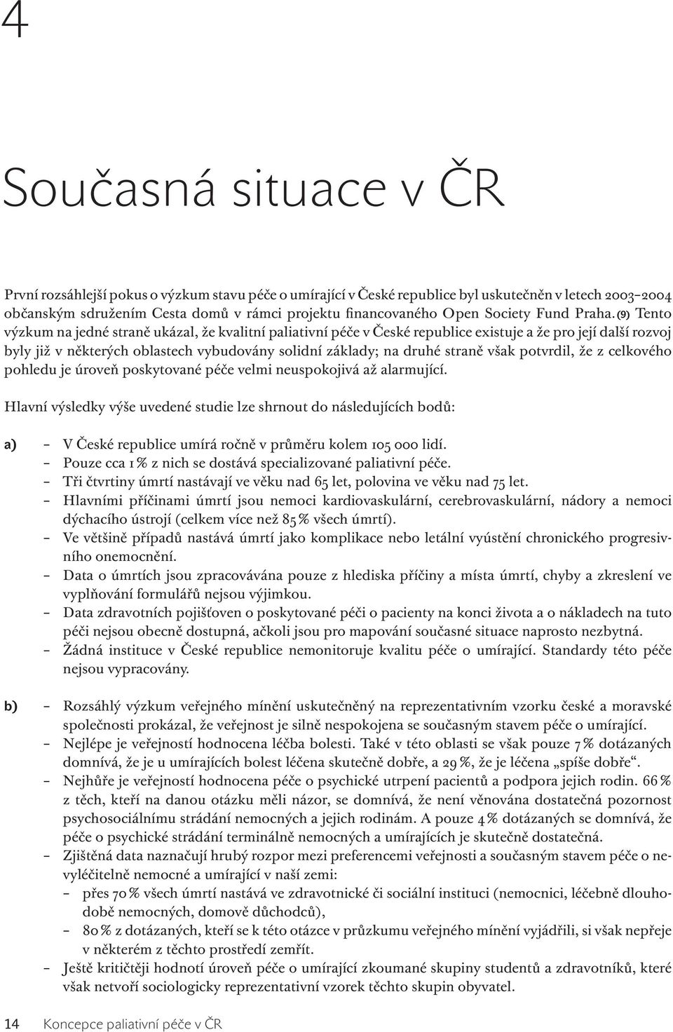 (9) Tento výzkum na jedné straně ukázal, že kvalitní paliativní péče v České republice existuje a že pro její další rozvoj byly již v některých oblastech vybudovány solidní základy; na druhé straně