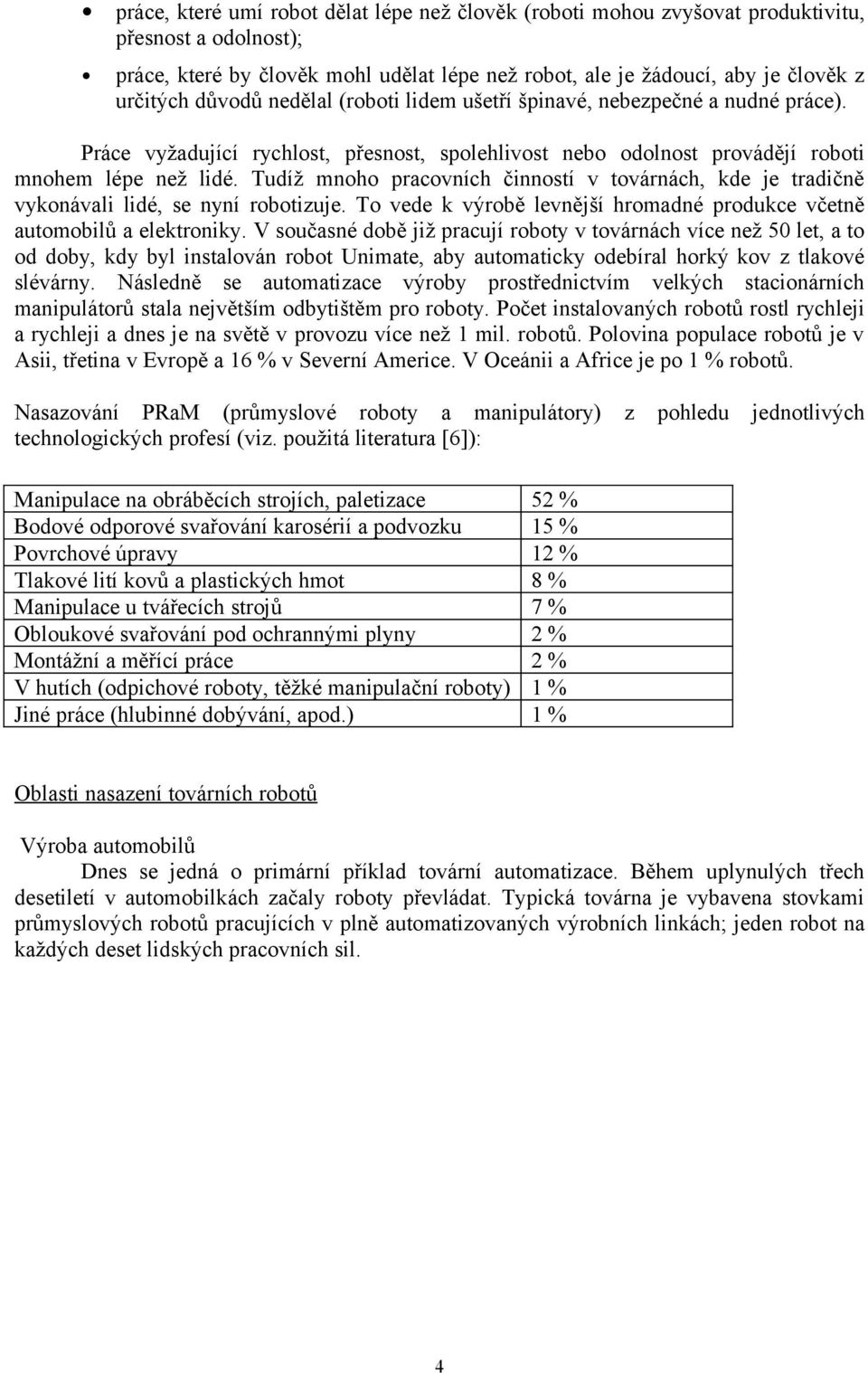 Tudíž mnoho pracovních činností v továrnách, kde je tradičně vykonávali lidé, se nyní robotizuje. To vede k výrobě levnější hromadné produkce včetně automobilů a elektroniky.