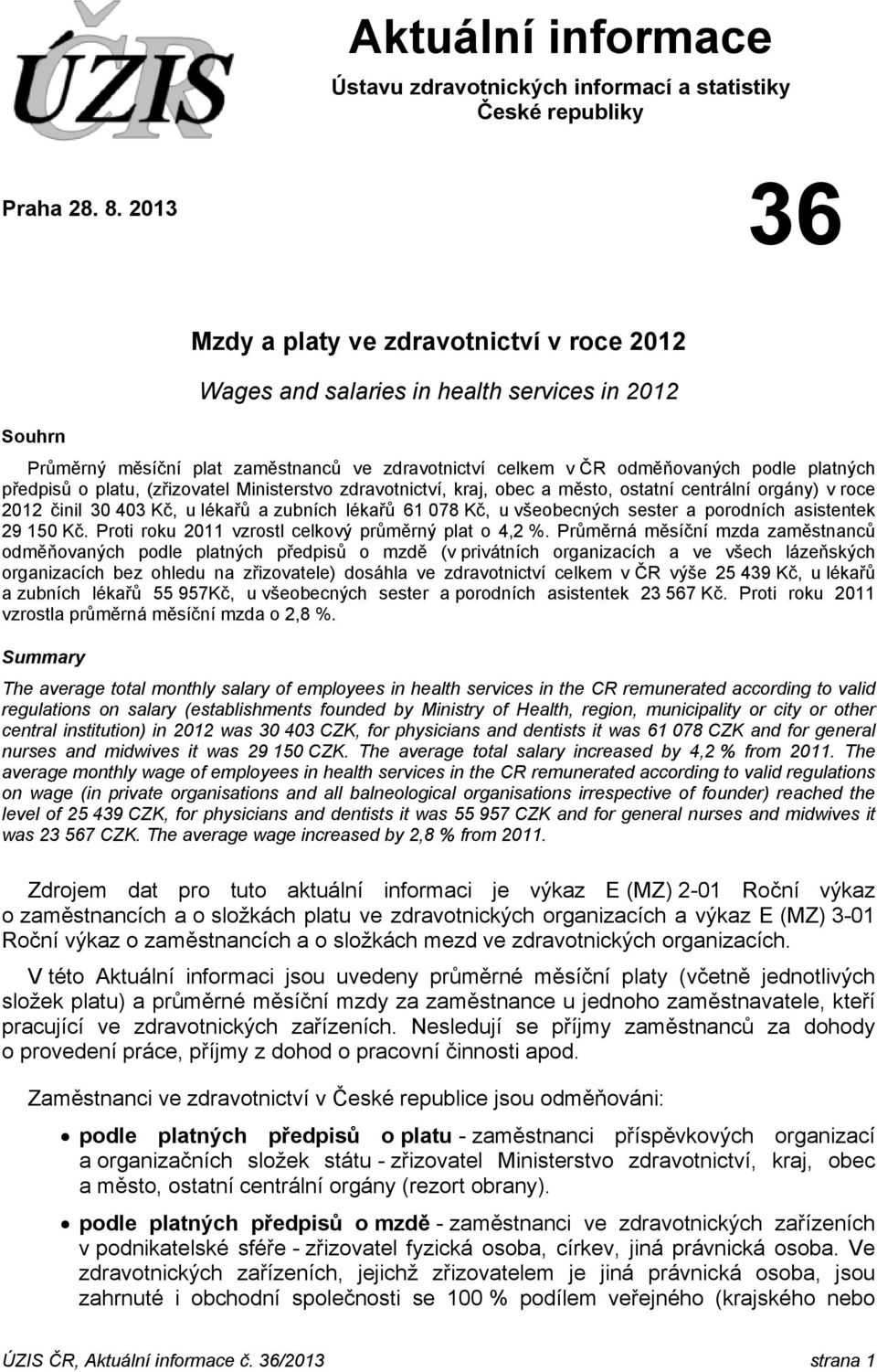 předpisů o platu, (zřizovatel Ministerstvo zdravotnictví, kraj, obec a město, ostatní centrální orgány) v roce 2012 činil 30 403 Kč, u lékařů a zubních lékařů 61 078 Kč, u všeobecných sester a