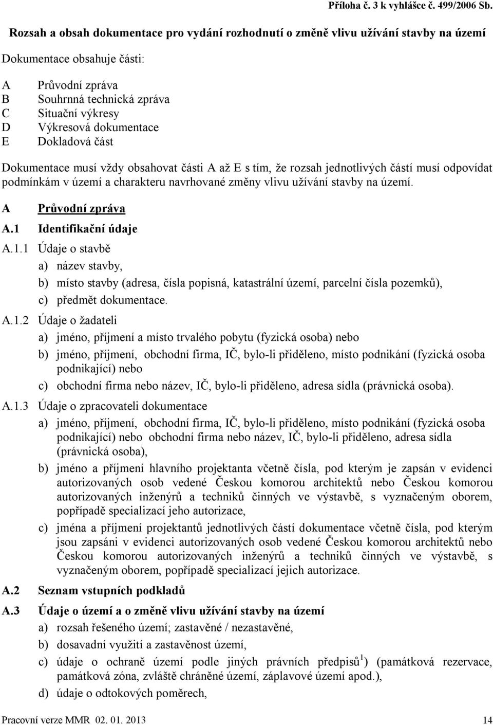 dokumentace Dokladová část Dokumentace musí vždy obsahovat části A až E s tím, že rozsah jednotlivých částí musí odpovídat podmínkám v území a charakteru navrhované změny vlivu užívání stavby na