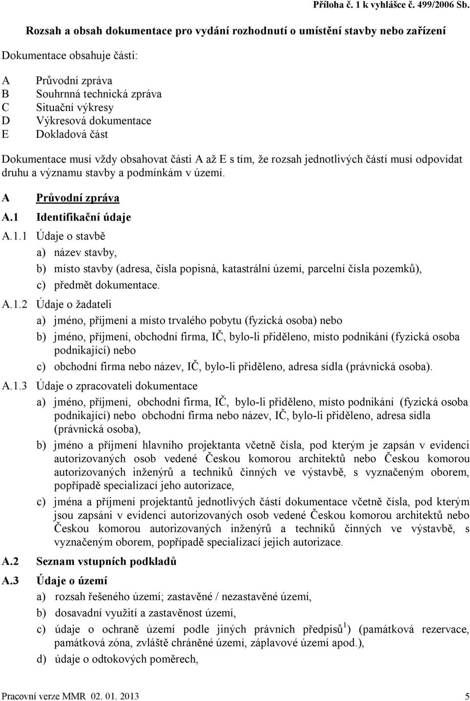 Dokladová část Dokumentace musí vždy obsahovat části A až E s tím, že rozsah jednotlivých částí musí odpovídat druhu a významu stavby a podmínkám v území. A Průvodní zpráva A.1 Identifikační údaje A.