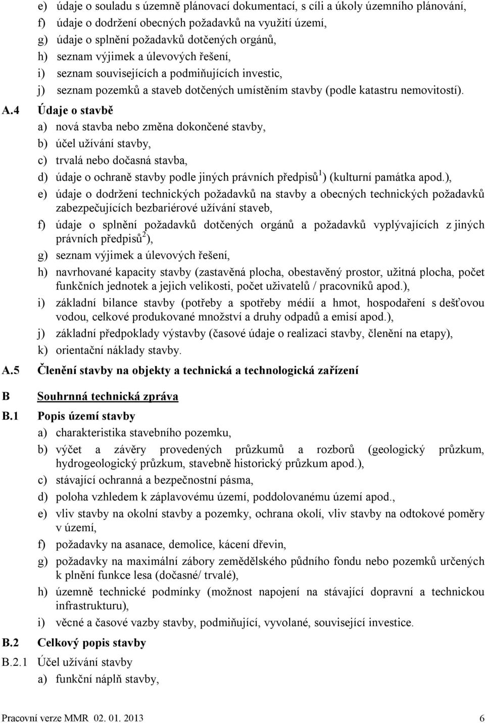 4 Údaje o stavbě a) nová stavba nebo změna dokončené stavby, b) účel užívání stavby, c) trvalá nebo dočasná stavba, d) údaje o ochraně stavby podle jiných právních předpisů 1 ) (kulturní památka apod.